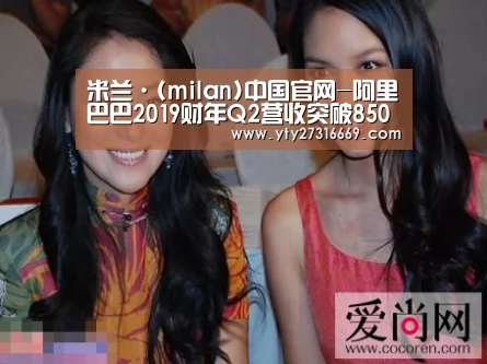 米兰·(milan)中国官网-阿里巴巴2019财年Q2营收突破850亿云计算、金融科技助阵“核心电商”(图2) 米兰官方网站