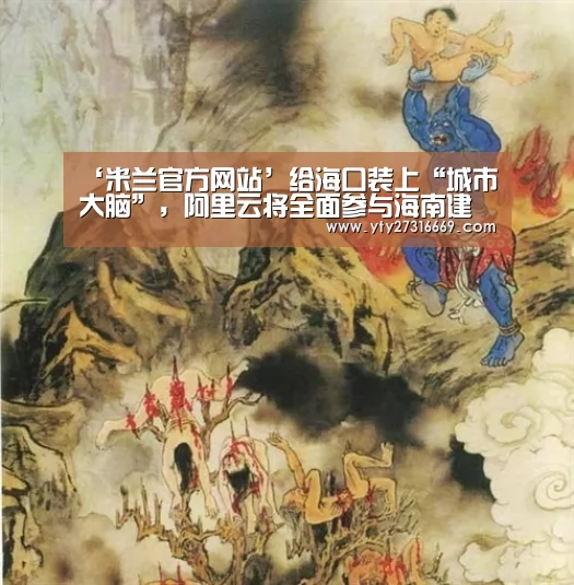 ‘米兰官方网站’给海口装上“城市大脑”,阿里云将全面参与海南建设(图4) 米兰官方网站